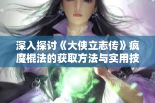 深入探讨《大侠立志传》疯魔棍法的获取方法与实用技巧分享