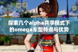 探索几个alpha共享模式下的omega车型特点与优势