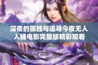 深夜的孤独与追寻今夜无人入睡电影完整版精彩观看