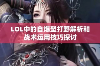 LOL中的自爆型打野解析和战术运用技巧探讨