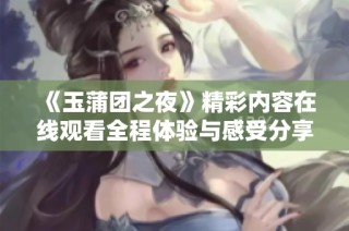 《玉蒲团之夜》精彩内容在线观看全程体验与感受分享