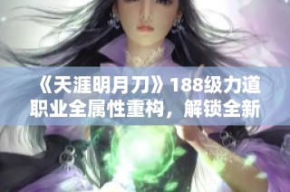 《天涯明月刀》188级力道职业全属性重构，解锁全新战斗体验