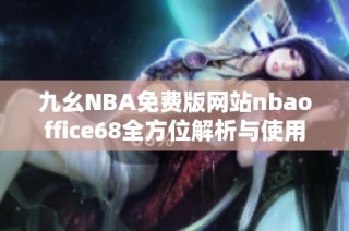 九幺NBA免费版网站nbaoffice68全方位解析与使用指南