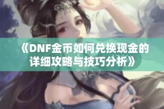 《DNF金币如何兑换现金的详细攻略与技巧分析》