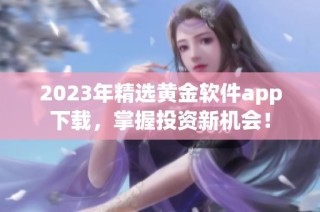 2023年精选黄金软件app下载，掌握投资新机会！