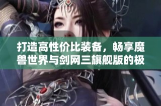 打造高性价比装备，畅享魔兽世界与剑网三旗舰版的极致体验