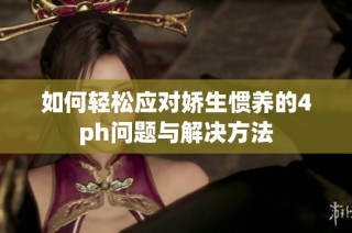 如何轻松应对娇生惯养的4ph问题与解决方法