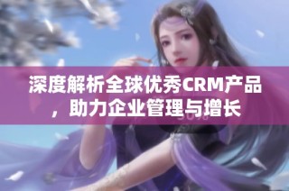 深度解析全球优秀CRM产品，助力企业管理与增长