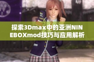 探索3Dmax中的亚洲NINEBOXmod技巧与应用解析