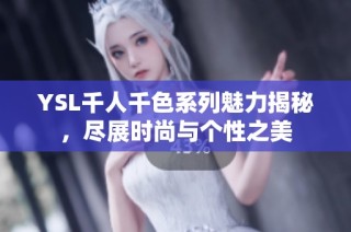 YSL千人千色系列魅力揭秘，尽展时尚与个性之美