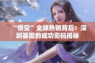 “悟空”全球热销背后：深圳基因的成功密码揭秘