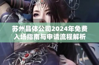 苏州晶体公司2024年免费入场指南与申请流程解析