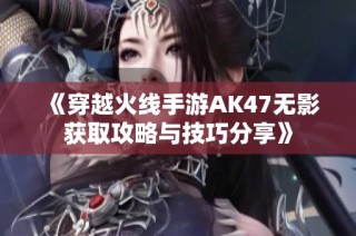 《穿越火线手游AK47无影获取攻略与技巧分享》