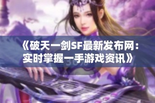 《破天一剑SF最新发布网：实时掌握一手游戏资讯》