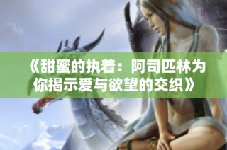 《甜蜜的执着：阿司匹林为你揭示爱与欲望的交织》