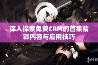 深入探索免费CRM的首集精彩内容与应用技巧