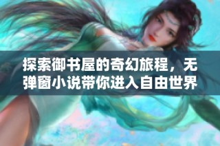 探索御书屋的奇幻旅程，无弹窗小说带你进入自由世界