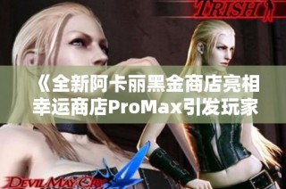 《全新阿卡丽黑金商店亮相 幸运商店ProMax引发玩家热议》