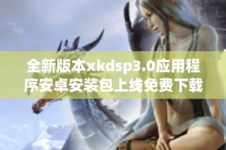 全新版本xkdsp3.0应用程序安卓安装包上线免费下载