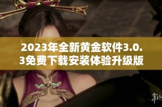 2023年全新黄金软件3.0.3免费下载安装体验升级版