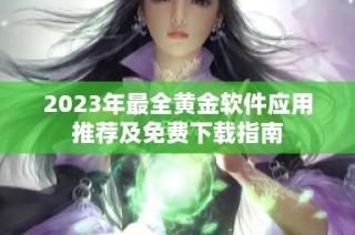 2023年最全黄金软件应用推荐及免费下载指南