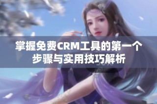 掌握免费CRM工具的第一个步骤与实用技巧解析