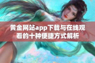 黄金网站app下载与在线观看的十种便捷方式解析