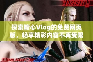 探索糖心Vlog的免费网页版，畅享精彩内容不再受限