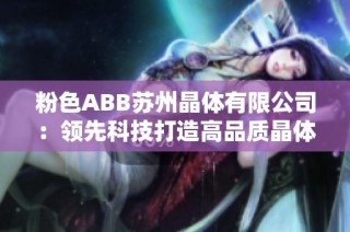 粉色ABB苏州晶体有限公司：领先科技打造高品质晶体材料