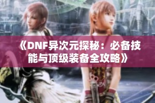 《DNF异次元探秘：必备技能与顶级装备全攻略》