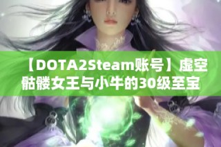 【DOTA2Steam账号】虚空骷髅女王与小牛的30级至宝回退之旅