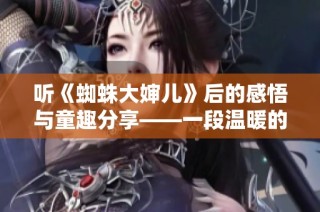 听《蜘蛛大婶儿》后的感悟与童趣分享——一段温暖的童话之旅