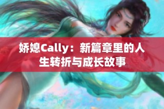 娇媳Cally：新篇章里的人生转折与成长故事