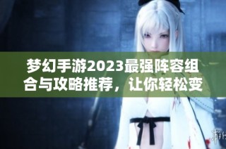 梦幻手游2023最强阵容组合与攻略推荐，让你轻松变强
