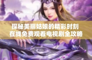 探秘美丽姑娘的精彩时刻 在线免费观看电视剧全攻略