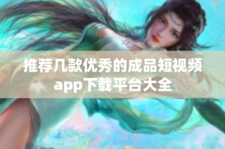 推荐几款优秀的成品短视频app下载平台大全