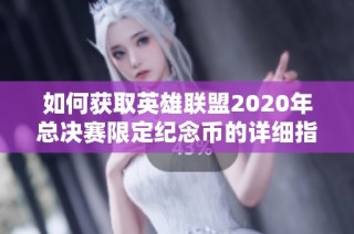 如何获取英雄联盟2020年总决赛限定纪念币的详细指南