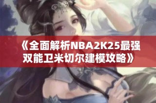 《全面解析NBA2K25最强双能卫米切尔建模攻略》