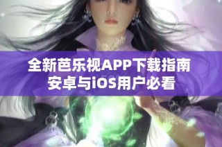 全新芭乐视APP下载指南 安卓与iOS用户必看