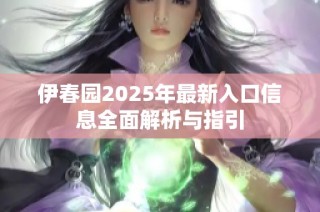 伊春园2025年最新入口信息全面解析与指引