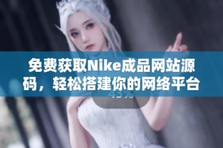 免费获取Nike成品网站源码，轻松搭建你的网络平台