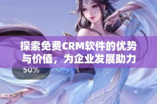 探索免费CRM软件的优势与价值，为企业发展助力