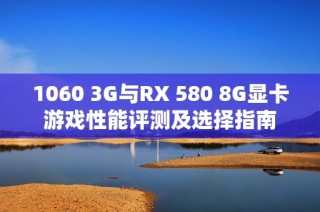 1060 3G与RX 580 8G显卡游戏性能评测及选择指南
