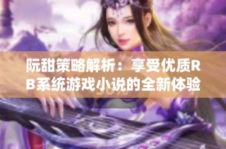 阮甜策略解析：享受优质RB系统游戏小说的全新体验