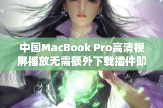 中国MacBook Pro高清视屏播放无需额外下载插件即可实现