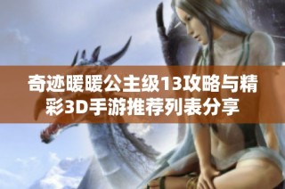 奇迹暖暖公主级13攻略与精彩3D手游推荐列表分享
