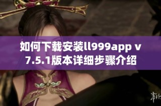 如何下载安装ll999app v7.5.1版本详细步骤介绍