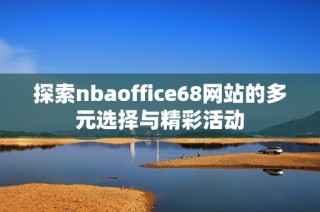 探索nbaoffice68网站的多元选择与精彩活动