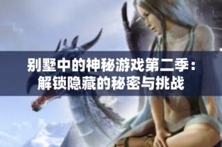 别墅中的神秘游戏第二季：解锁隐藏的秘密与挑战