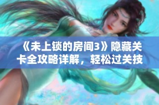 《未上锁的房间3》隐藏关卡全攻略详解，轻松过关技巧分享